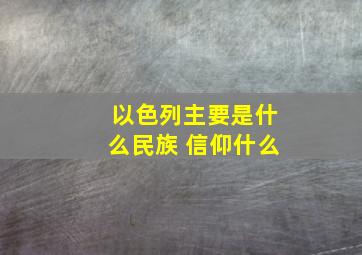 以色列主要是什么民族 信仰什么